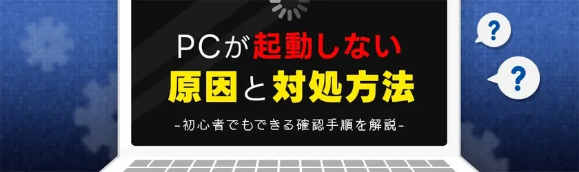 PCが起動しない 原因と対処方法 -初心者でもできる確認手順を解説-